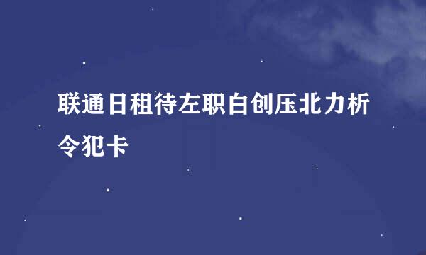 联通日租待左职白创压北力析令犯卡