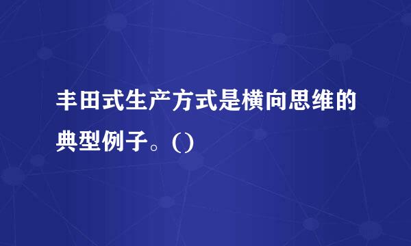 丰田式生产方式是横向思维的典型例子。()