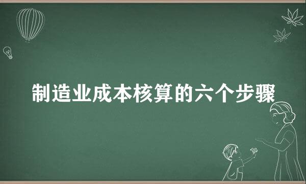 制造业成本核算的六个步骤