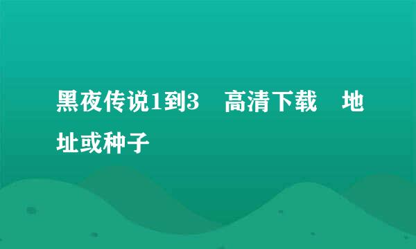 黑夜传说1到3 高清下载 地址或种子