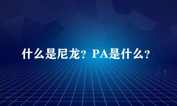 什么是尼龙？PA是什么？