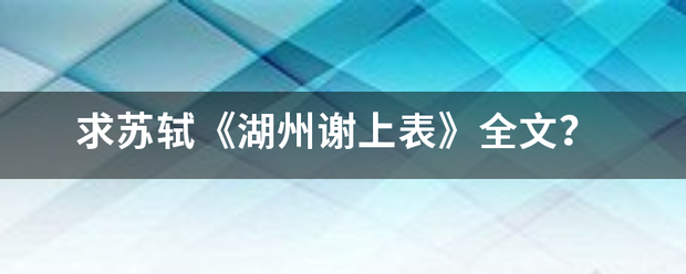 求苏轼《湖州谢上表》全文？