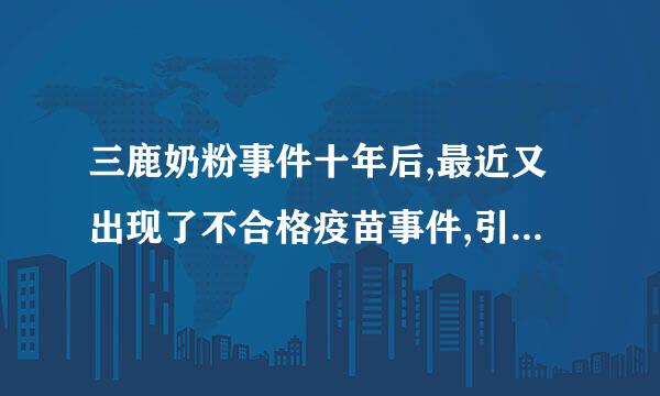 三鹿奶粉事件十年后,最近又出现了不合格疫苗事件,引起全国人来自们对食 品安全的关注与忧虑。从兰企业的角度,这主要反映了企业360问答在...