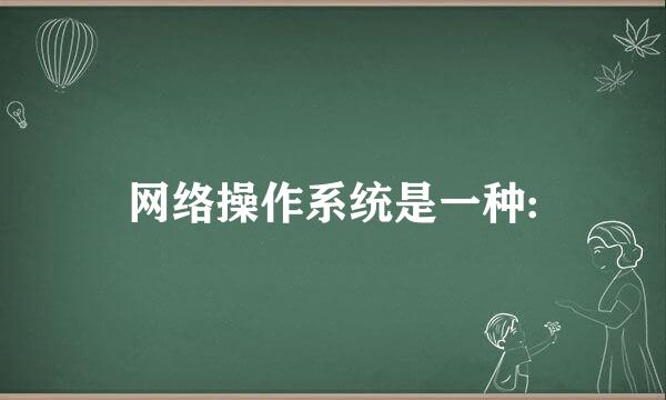 网络操作系统是一种: