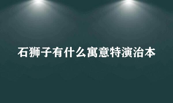 石狮子有什么寓意特演治本