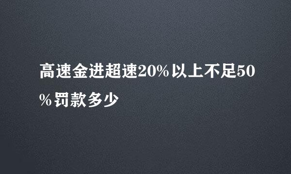 高速金进超速20%以上不足50%罚款多少