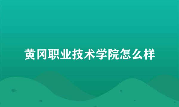 黄冈职业技术学院怎么样