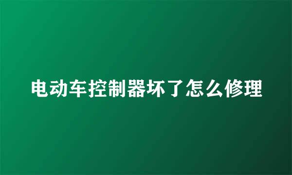 电动车控制器坏了怎么修理