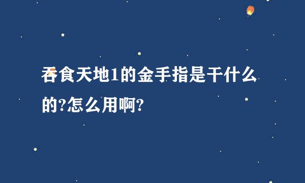 吞食天地1的金手指是干什么的?怎么用啊?