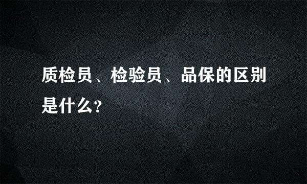 质检员、检验员、品保的区别是什么？