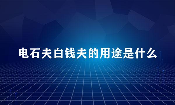 电石夫白钱夫的用途是什么