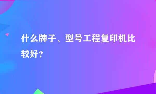 什么牌子、型号工程复印机比较好？