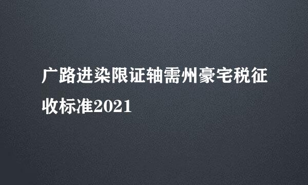 广路进染限证轴需州豪宅税征收标准2021