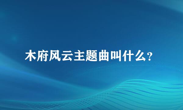 木府风云主题曲叫什么？