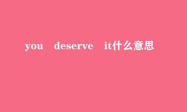 you deserve it什么意思