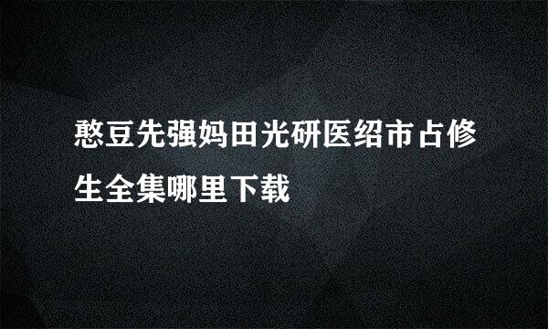 憨豆先强妈田光研医绍市占修生全集哪里下载