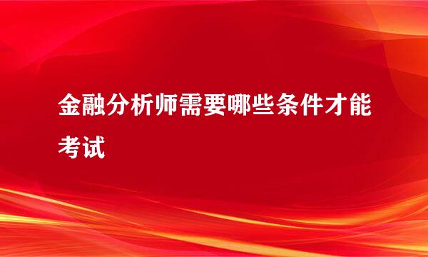 金融分析师需要哪些条件才能考试