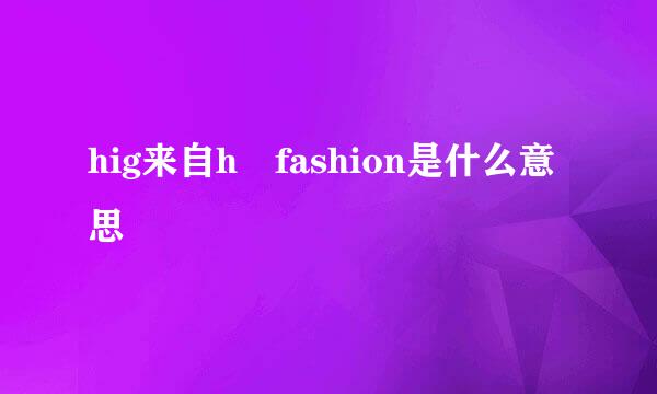 hig来自h fashion是什么意思