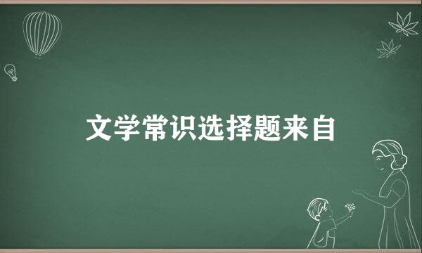 文学常识选择题来自