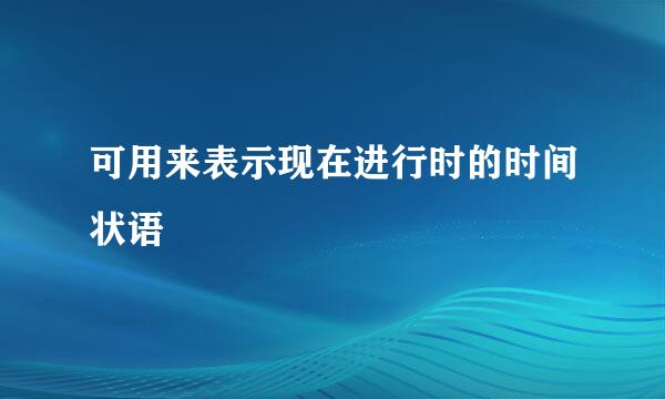 可用来表示现在进行时的时间状语