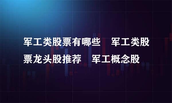 军工类股票有哪些 军工类股票龙头股推荐 军工概念股