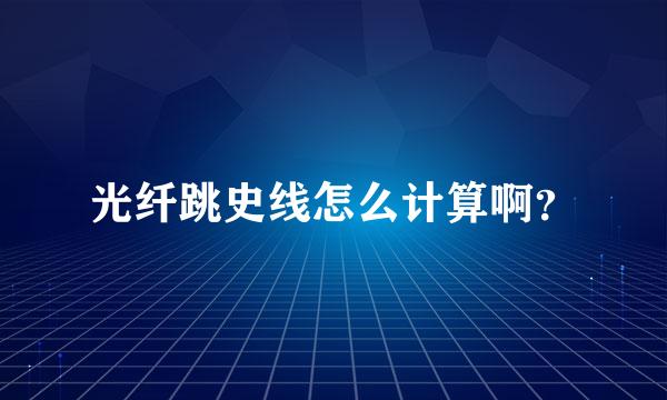 光纤跳史线怎么计算啊？