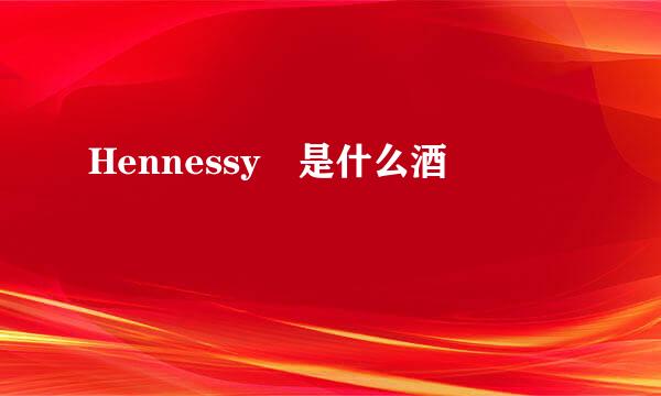 Hennessy 是什么酒