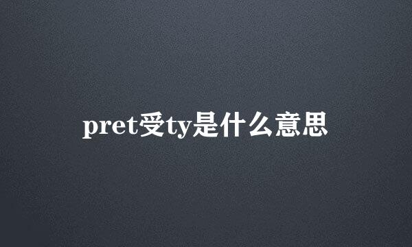 pret受ty是什么意思