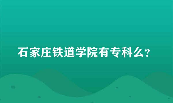 石家庄铁道学院有专科么？