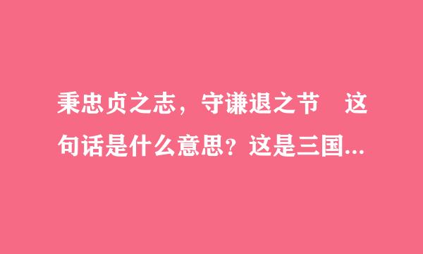 秉忠贞之志，守谦退之节 这句话是什么意思？这是三国杀里边的荀彧的台词