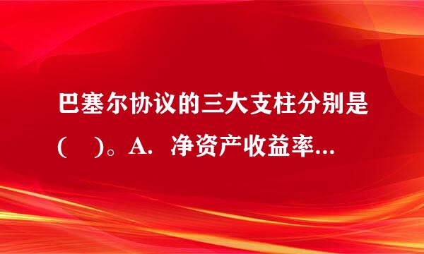 巴塞尔协议的三大支柱分别是( )。A．净资产收益率B．市益走群溶盈率C．市场纪律D．资本充足率E．监管部门的监管此题为多项选择题...