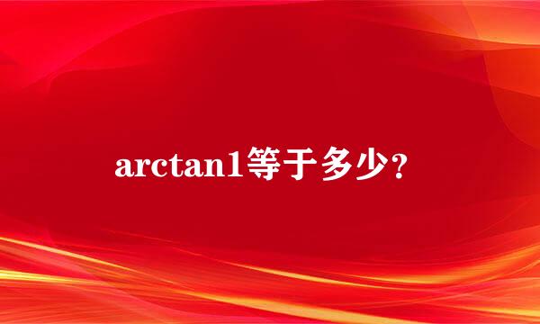 arctan1等于多少？