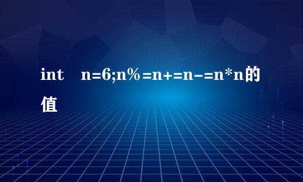 int n=6;n%=n+=n-=n*n的值