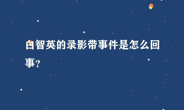 白智英的录影带事件是怎么回事？