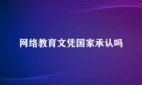 网络教育文凭国家承认吗