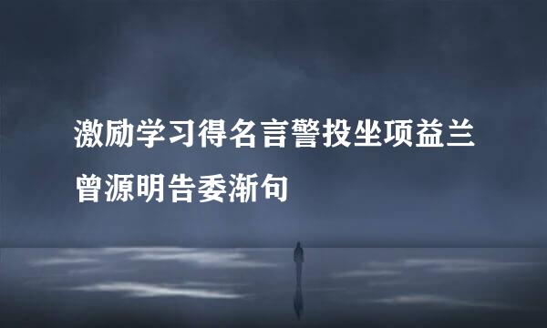 激励学习得名言警投坐项益兰曾源明告委渐句