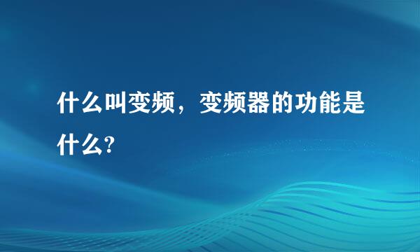 什么叫变频，变频器的功能是什么?