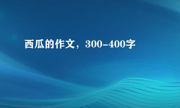 西瓜的作文，300-400字