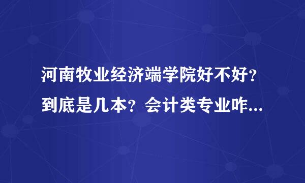 河南牧业经济端学院好不好？到底是几本？会计类专业咋样？待过钟衡航专环境如何？