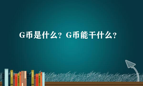 G币是什么？G币能干什么？