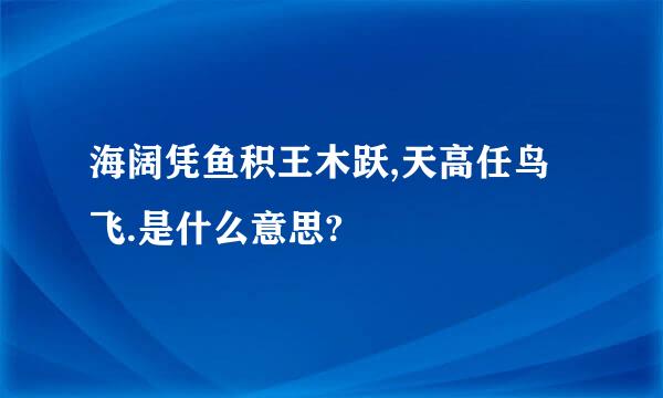 海阔凭鱼积王木跃,天高任鸟飞.是什么意思?