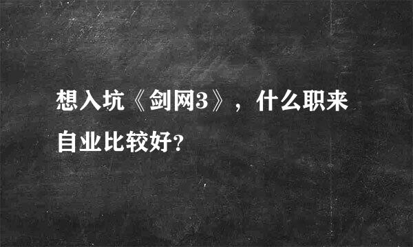 想入坑《剑网3》，什么职来自业比较好？