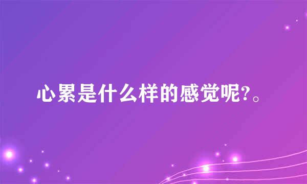 心累是什么样的感觉呢?。