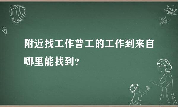 附近找工作普工的工作到来自哪里能找到？