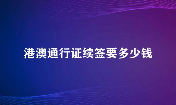 港澳通行证续签要多少钱