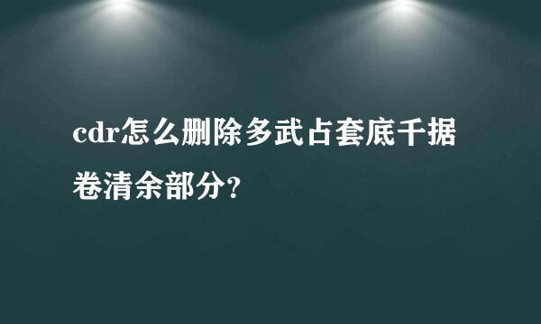 cdr怎么删除多武占套底千据卷清余部分？