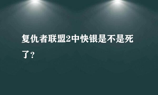 复仇者联盟2中快银是不是死了？