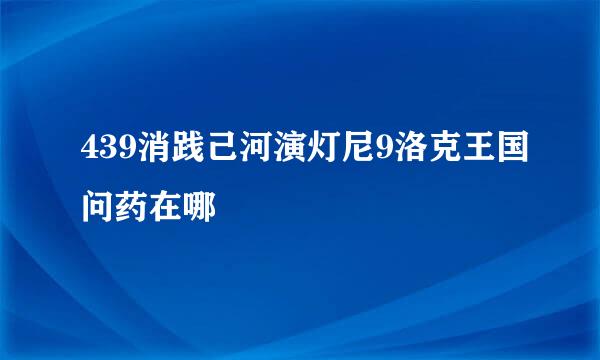 439消践己河演灯尼9洛克王国问药在哪