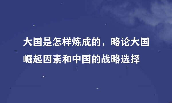 大国是怎样炼成的，略论大国崛起因素和中国的战略选择