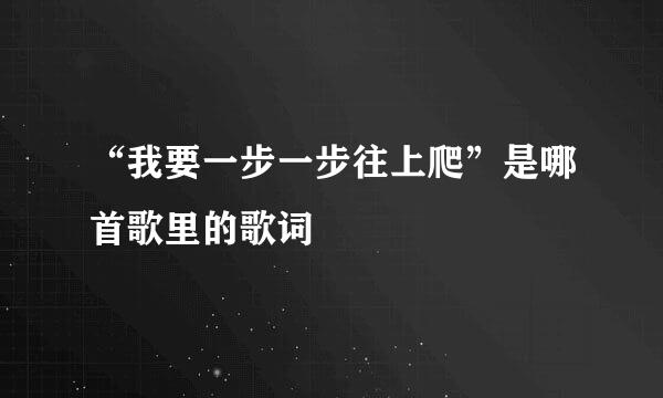 “我要一步一步往上爬”是哪首歌里的歌词